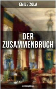 Der Zusammenbruch: Historischer Roman: La débâcle: Die Rougon-Macquart - Schlacht von Sedan im Deutsch-Französischen Krieg 1870-1871