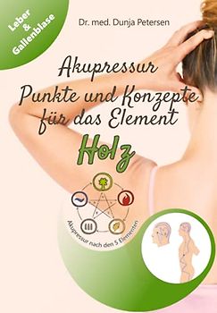 Akupressur - Punkte und Konzepte für das Element Holz: Wirkungsvolle Selbstbehandlung der Organe Leber/Gallenblase aus Sicht der TCM (5-Elemente Ratgeber)