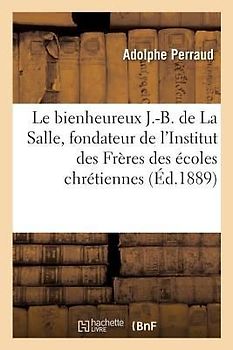 Le Bienheureux J.-B. de la Salle, Fondateur de l'Institut Des Frères Des Écoles Chrétiennes