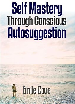 Self Mastery Through Conscious Autosuggestion