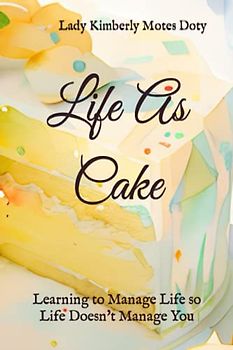 Life As Cake: Learning to Manage Life So Life Doesn't Manage You