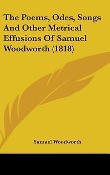 The Poems, Odes, Songs And Other Metrical Effusions Of Samuel Woodworth (1818)