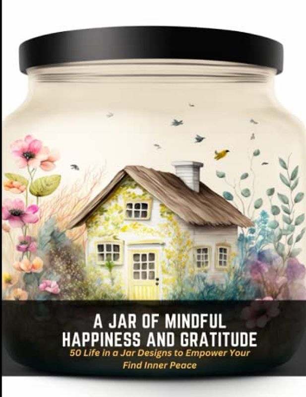 A Jar of Mindful Happiness and Gratitude: 50 Life in a Jar Designs to Empower Your Find Inner Peace