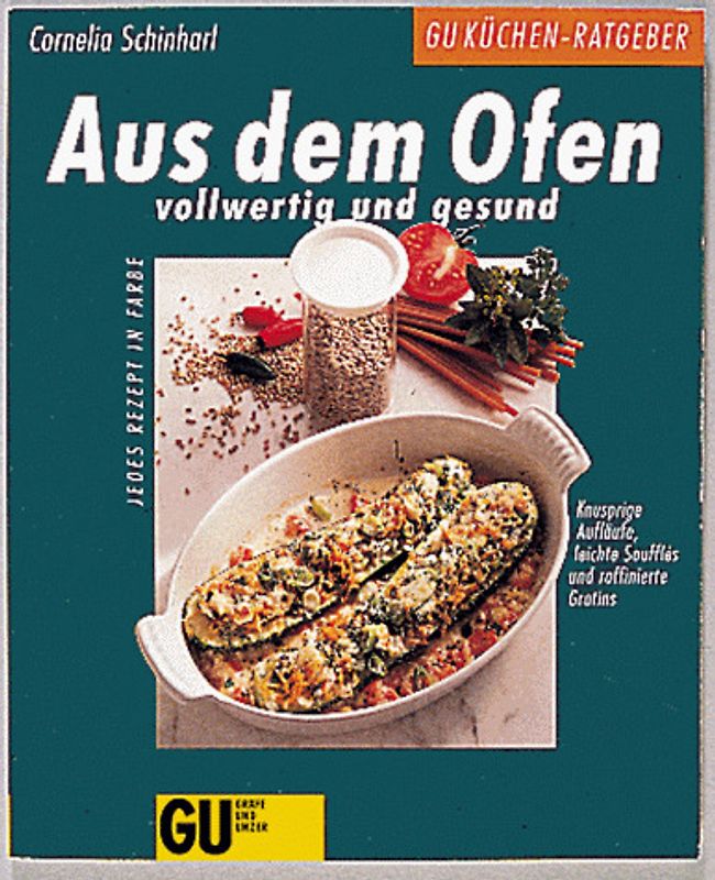 Aus dem Ofen - Vollwertig und Gesund. Knusprige Aufläufe, leichte Soufflés und raffinierte Gratins