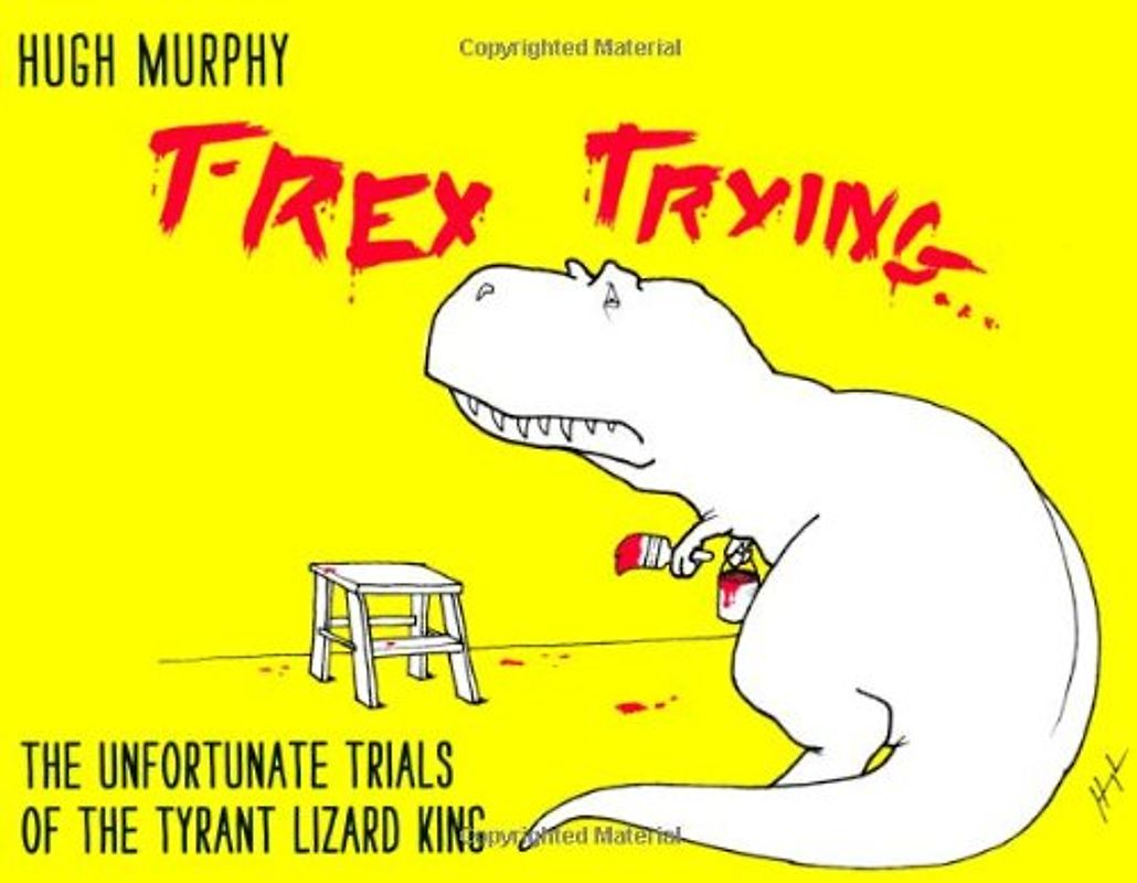 T-Rex Trying: The Unfortunate Trials of the Tyrant Lizard King - Murphy, Hugh