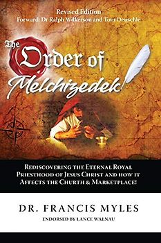 The Order of Melchizedek: Rediscovering the Eternal Royal Priesthood of Jesus Christ & How it impacts the Church and Marketplace (The Order of Melchizedek Chronicles, Band 2)