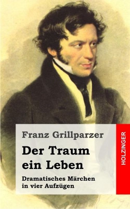 Der Traum ein Leben: Dramatisches Märchen in vier Aufzügen