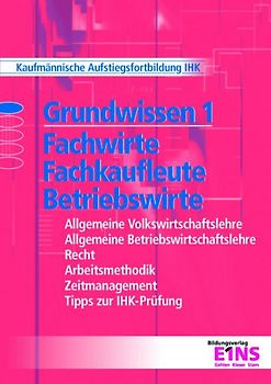 Grundwissen 1 Fachwirte, Fachkaufleute, Betriebswirte. Mit CD-ROM: Kaufmännische Aufstiegsfortbildung IHK. Allgemeine Volkswirtschaftslehre, ... Zeitmanagement, Tipps zur IHK-Prüfung - Günter Krause