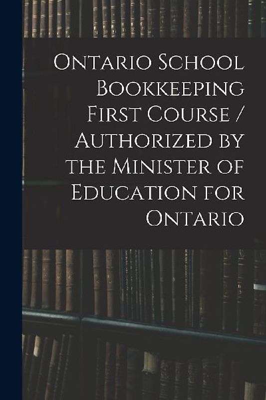 Ontario School Bookkeeping First Course / Authorized by the Minister of Education for Ontario