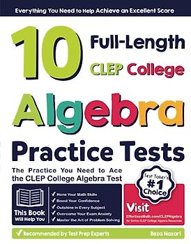 10 Full Length CLEP College Algebra Practice Tests: The Practice You Need to Ace the CLEP College Algebra Test