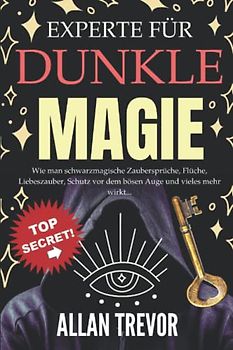 Experte für dunkle Magie: Wie man schwarzmagische Zaubersprüche, Flüche, Liebeszauber, Schutz vor dem bösen Auge und vieles mehr wirkt... (Zaubersprüche und brutale Magie, Band 2)