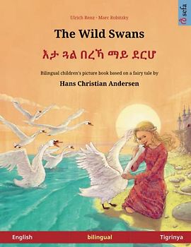 The Wild Swans – እታ ጓል በረኻ ማይ ደርሆ (English – Tigrinya): Bilingual children's book based on a fairy tale by Hans Christian Andersen (Sefa Picture Books in Two Languages)