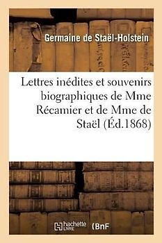 Lettres Inédites Et Souvenirs Biographiques de Mme Récamier Et de Mme de Staël