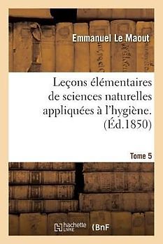 Leçons Élémentaires de Sciences Naturelles Appliquées À l'Hygiène. Tome 5