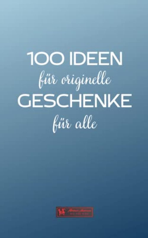 100 IDEEN für originelle GESCHENKE für alle: Ein Ratgeber für diejenigen, die das Besondere suchen.