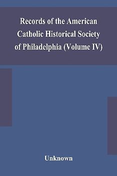 Records of the American Catholic Historical Society of Philadelphia (Volume IV)