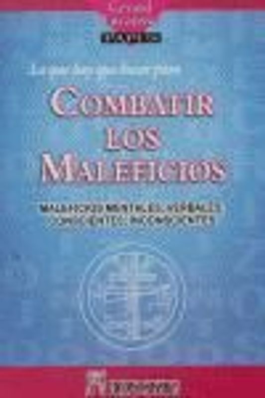 Lo que hay que hacer para combatir los maleficios : maleficios mentales, verbales, conscientes, inconscientes