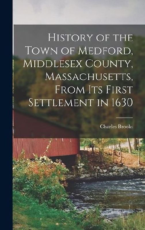 History of the Town of Medford, Middlesex County, Massachusetts, From its First Settlement in 1630