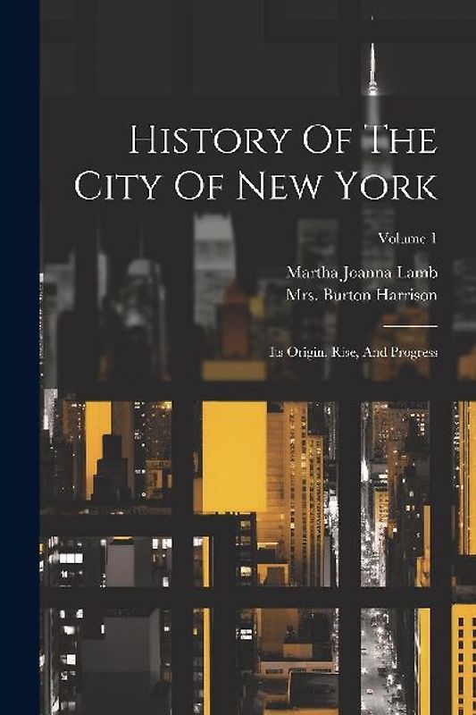 History Of The City Of New York: Its Origin, Rise, And Progress; Volume 1