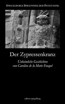 Der Zypressenkranz (Annotated): Unheimliche Geschichten von Caroline de la Motte Fouqué (Spiegelbergs Bibliothek der Phantastik, Band 8)