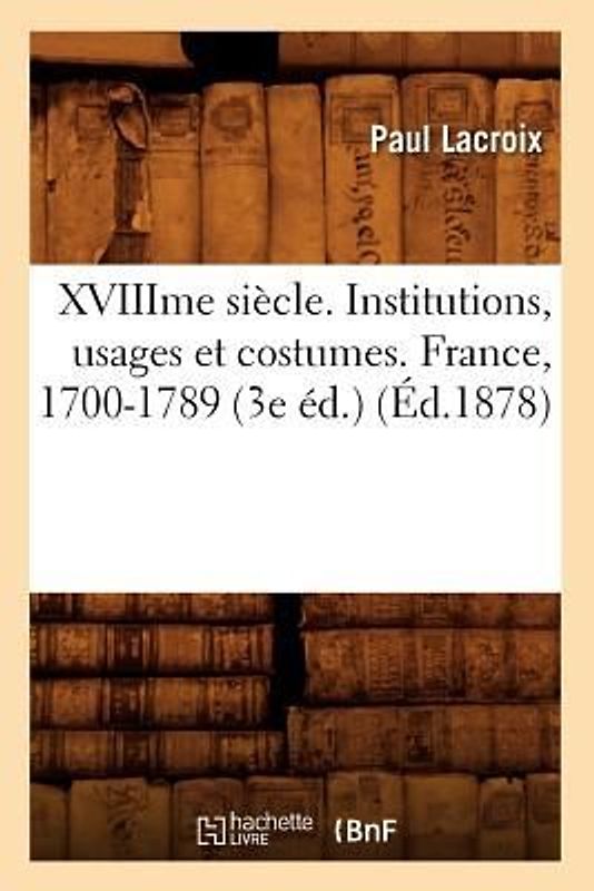 Xviiime Siècle. Institutions, Usages Et Costumes. France, 1700-1789 (3e Éd.) (Éd.1878)