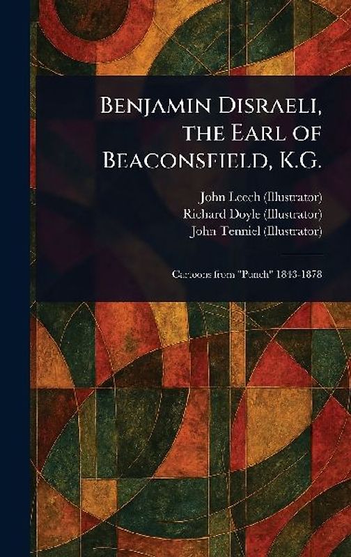 Benjamin Disraeli, the Earl of Beaconsfield, K.G.