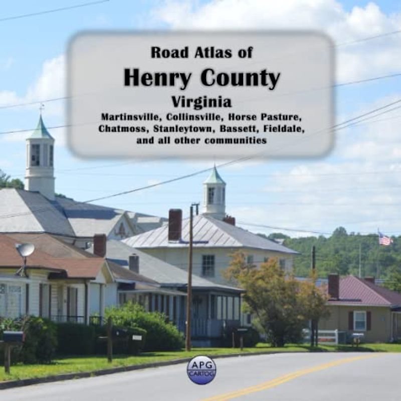 Road Atlas of Henry County, Virginia: Martinsville, Collinsville, Horse Pasture, Chatmoss, Stanleytown, Bassett, Fieldale, and all other communities