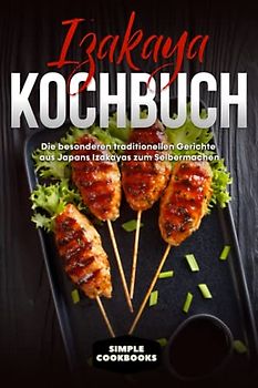 Izakaya Kochbuch: Die besonderen traditionellen Gerichte aus Japans Izakayas zum Selbermachen - Inklusive vegetarischen Rezepten