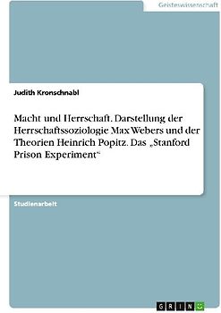 Macht und Herrschaft. Darstellung der Herrschaftssoziologie Max Webers und der Theorien Heinrich Popitz. Das "Stanford Prison Experiment"
