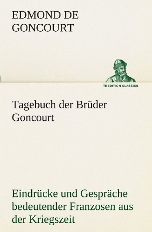 Tagebuch der Brüder Goncourt: Eindrücke und Gespräche bedeutender Franzosen aus der Kriegszeit 1870/1871 (TREDITION CLASSICS) - Goncourt, Edmond de