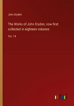 The Works of John Dryden, now first collected in eighteen volumes