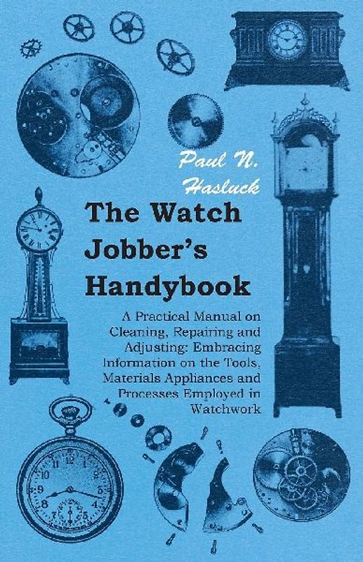 The Watch Jobber's Handybook - A Practical Manual on Cleaning, Repairing and Adjusting