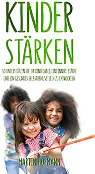 Kinder stärken: So unterstützen Sie Ihr Kind dabei, eine innere Stärke und ein gesundes Selbstbewusstsein zu entwickeln