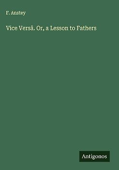 Vice Versâ. Or, a Lesson to Fathers