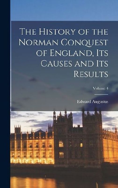 The History of the Norman Conquest of England, Its Causes and Its Results; Volume 4