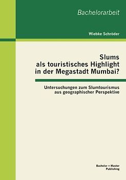Slums als touristisches Highlight in der Megastadt Mumbai?: Untersuchungen zum Slumtourismus aus geographischer Perspektive