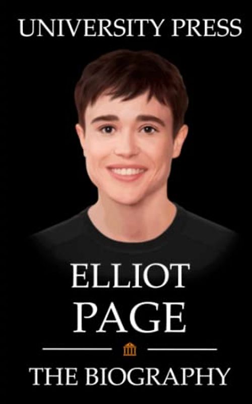 Elliot Page: The Biography of Elliot Page