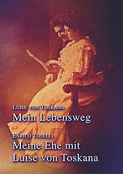 Mein Lebensweg - Meine Ehe mit Luise von Toskana