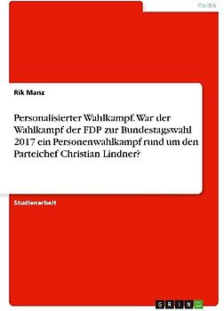 Personalisierter Wahlkampf. War der Wahlkampf der FDP zur Bundestagswahl 2017 ein Personenwahlkampf rund um den Parteichef Christian Lindner?