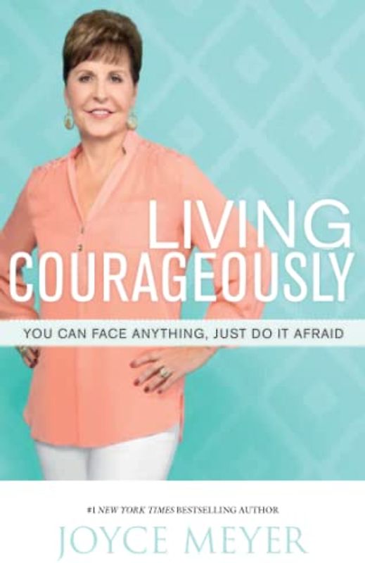 Living Courageously: You Can Face Anything, Just Do It Afraid