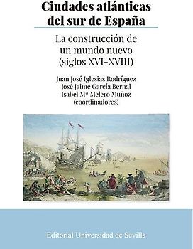 Ciudades atlánticas del sur de España : la construcción de un mundo nuevo, siglos XVI-XVIII