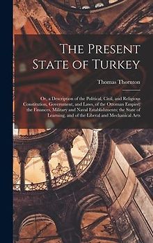 The Present State of Turkey: Or, a Description of the Political, Civil, and Religious Constitution, Government, and Laws, of the Ottoman Empire; th