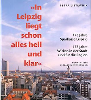 In Leipzig liegt schon alles hell und klar. 175 Jahre Sparkasse Leipzig. 175 Jahre Wirken in der Stadt und für die Region