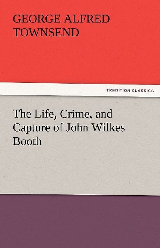 The Life, Crime, and Capture of John Wilkes Booth