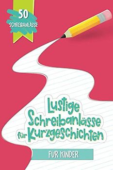 Lustige Schreibanlässe für Kurzgeschichten für Kinder: 50 Schreibanlässe