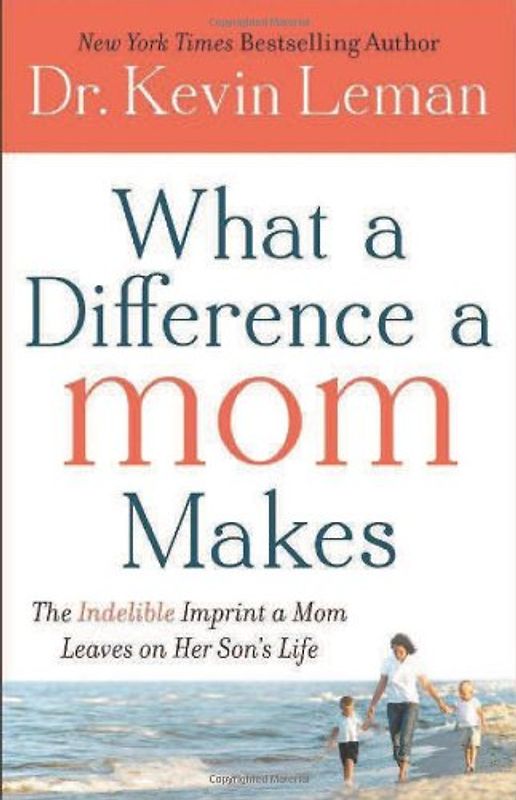 What a Difference a Mom Makes: The Indelible Imprint a Mom Leaves on Her Son's Life - Leman, Kevin
