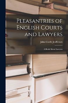 Pleasantries of English Courts and Lawyers: A Book About Lawyers