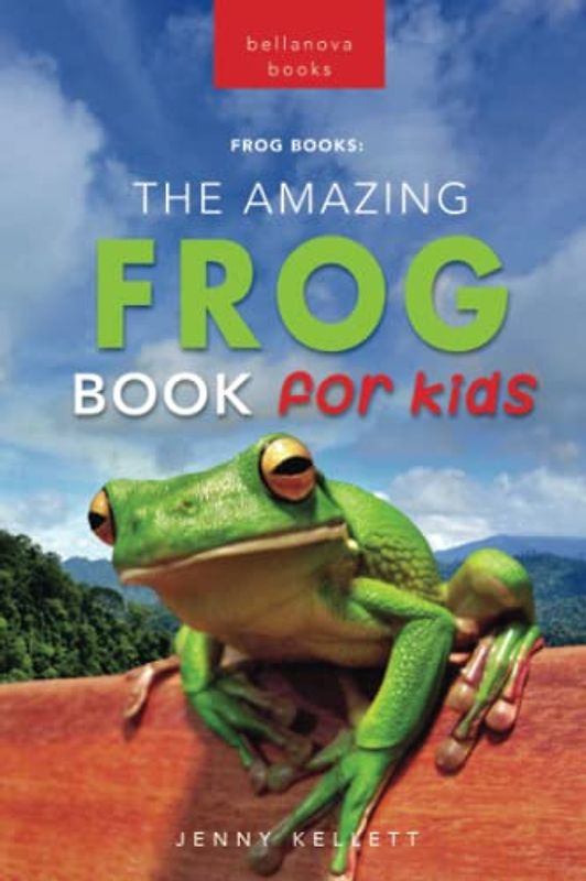 Frogs The Amazing Frog Book for Kids: 100+ Amazing Frog Facts, Photos, Quiz & More (Animal Books for Kids, Band 21)