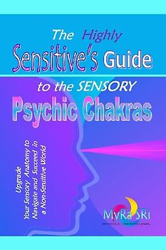 The Highly Sensitive's Guide to the Sensory Psychic Chakras