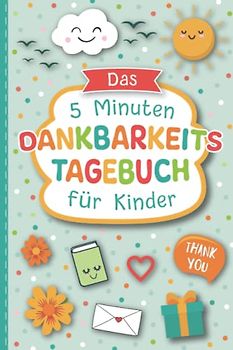 Das 5 Minuten Dankbarkeitstagebuch für Kinder: Spielerisches Lernen von Dankbarkeit und Achtsamkeit für eine positive Einstellung und mehr Zufriedenheit | DIN A5 Tagebuch zum Ausfüllen mit 130 Seiten